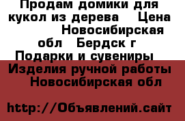 Продам домики для кукол из дерева  › Цена ­ 1 500 - Новосибирская обл., Бердск г. Подарки и сувениры » Изделия ручной работы   . Новосибирская обл.